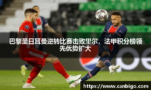 巴黎圣日耳曼逆转比赛击败里尔，法甲积分榜领先优势扩大
