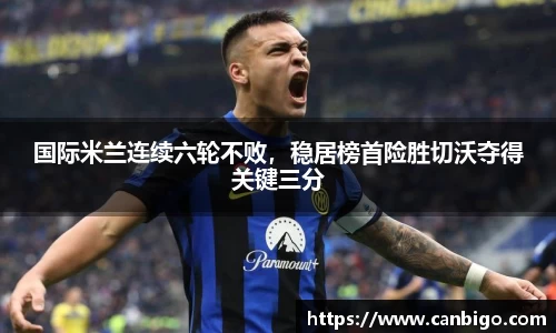 国际米兰连续六轮不败，稳居榜首险胜切沃夺得关键三分