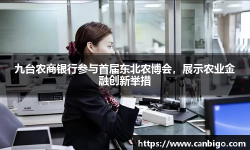 九台农商银行参与首届东北农博会，展示农业金融创新举措