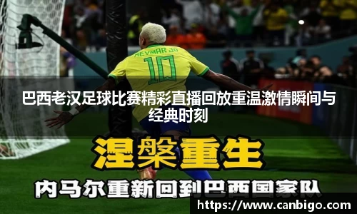 巴西老汉足球比赛精彩直播回放重温激情瞬间与经典时刻