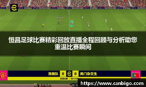 恒昌足球比赛精彩回放直播全程回顾与分析助您重温比赛瞬间