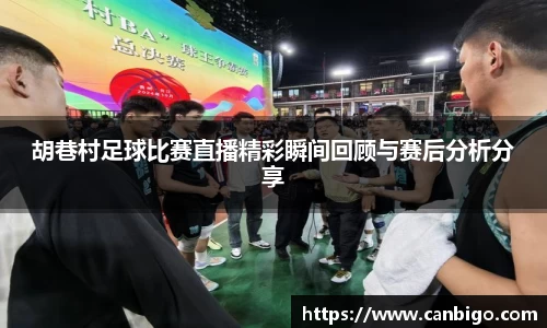 胡巷村足球比赛直播精彩瞬间回顾与赛后分析分享