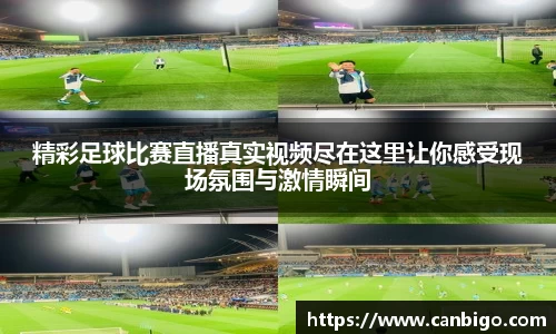 精彩足球比赛直播真实视频尽在这里让你感受现场氛围与激情瞬间