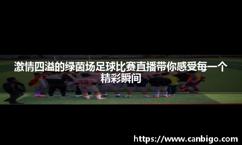 激情四溢的绿茵场足球比赛直播带你感受每一个精彩瞬间