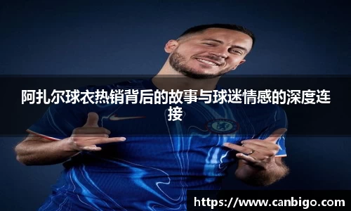 阿扎尔球衣热销背后的故事与球迷情感的深度连接