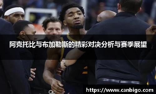 阿克托比与布加勒斯的精彩对决分析与赛季展望