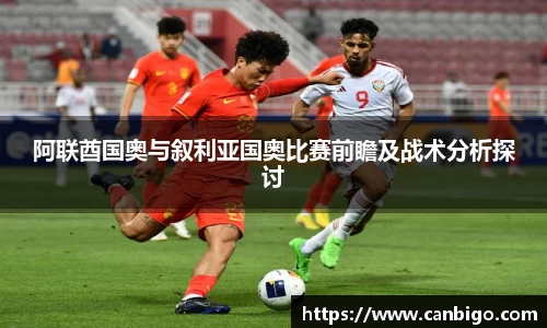 阿联酋国奥与叙利亚国奥比赛前瞻及战术分析探讨
