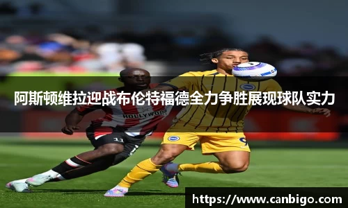 阿斯顿维拉迎战布伦特福德全力争胜展现球队实力