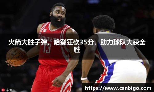火箭大胜子弹，哈登狂砍35分，助力球队大获全胜